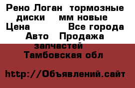 Рено Логан1 тормозные диски 239мм новые › Цена ­ 1 300 - Все города Авто » Продажа запчастей   . Тамбовская обл.